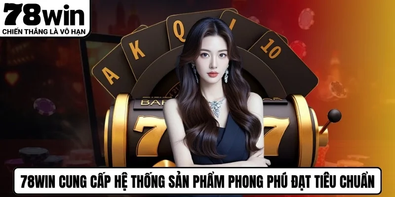 78WIN cung cấp hệ thống sản phẩm phong phú đạt tiêu chuẩn