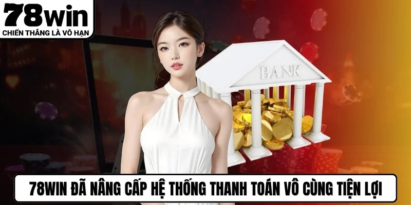 78WIN đã nâng cấp hệ thống thanh toán vô cùng tiện lợi