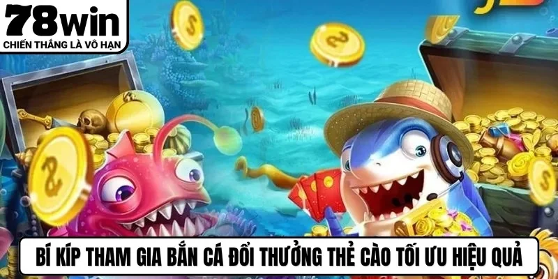 Bí kíp tham gia bắn cá đổi thưởng thẻ cào tối ưu hiệu quả