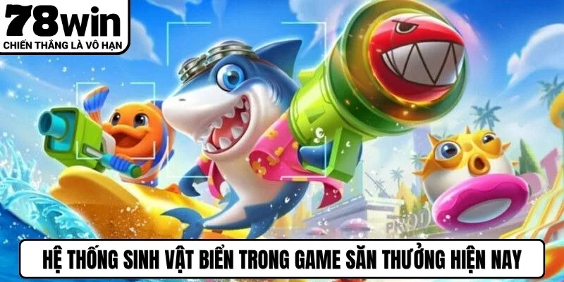 Hệ thống sinh vật biển trong game săn thưởng hiện nay